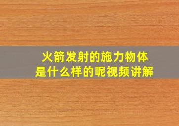 火箭发射的施力物体是什么样的呢视频讲解