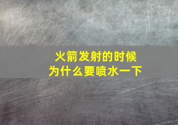 火箭发射的时候为什么要喷水一下