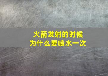 火箭发射的时候为什么要喷水一次