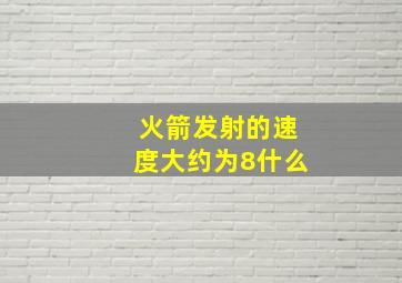 火箭发射的速度大约为8什么