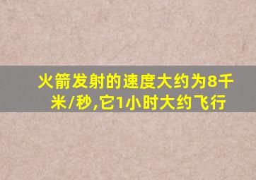 火箭发射的速度大约为8千米/秒,它1小时大约飞行