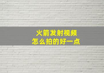 火箭发射视频怎么拍的好一点