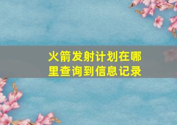 火箭发射计划在哪里查询到信息记录