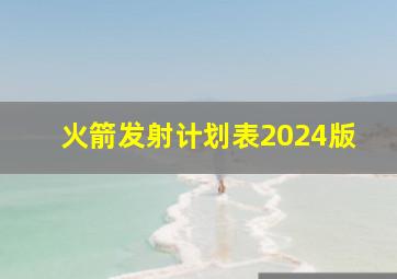 火箭发射计划表2024版