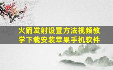 火箭发射设置方法视频教学下载安装苹果手机软件