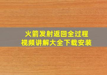 火箭发射返回全过程视频讲解大全下载安装