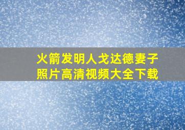 火箭发明人戈达德妻子照片高清视频大全下载