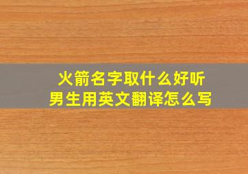 火箭名字取什么好听男生用英文翻译怎么写