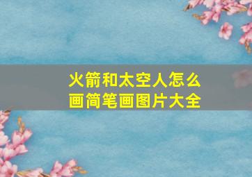 火箭和太空人怎么画简笔画图片大全