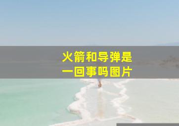 火箭和导弹是一回事吗图片