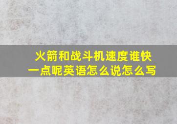 火箭和战斗机速度谁快一点呢英语怎么说怎么写