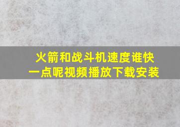 火箭和战斗机速度谁快一点呢视频播放下载安装