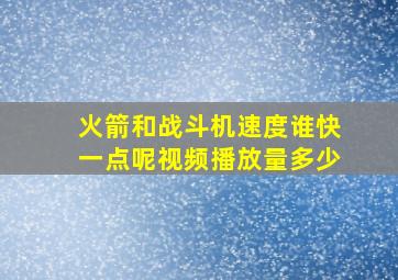 火箭和战斗机速度谁快一点呢视频播放量多少