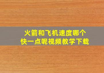 火箭和飞机速度哪个快一点呢视频教学下载