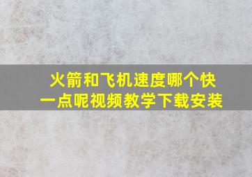 火箭和飞机速度哪个快一点呢视频教学下载安装