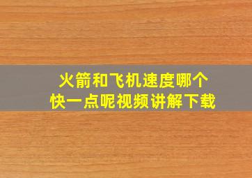 火箭和飞机速度哪个快一点呢视频讲解下载