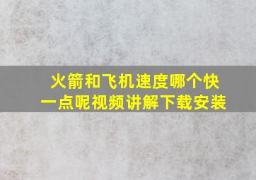 火箭和飞机速度哪个快一点呢视频讲解下载安装