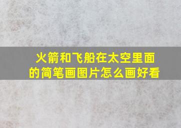 火箭和飞船在太空里面的简笔画图片怎么画好看