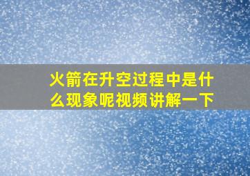 火箭在升空过程中是什么现象呢视频讲解一下