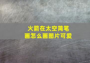 火箭在太空简笔画怎么画图片可爱