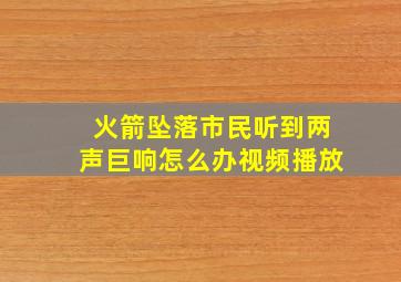 火箭坠落市民听到两声巨响怎么办视频播放