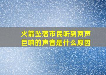 火箭坠落市民听到两声巨响的声音是什么原因