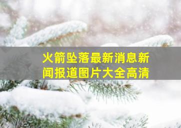 火箭坠落最新消息新闻报道图片大全高清