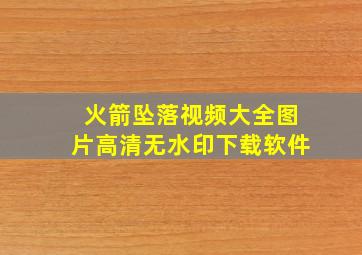 火箭坠落视频大全图片高清无水印下载软件