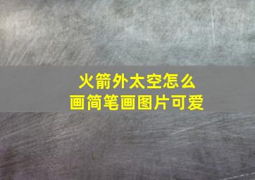 火箭外太空怎么画简笔画图片可爱