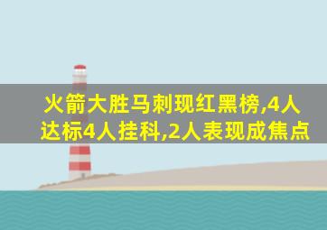 火箭大胜马刺现红黑榜,4人达标4人挂科,2人表现成焦点