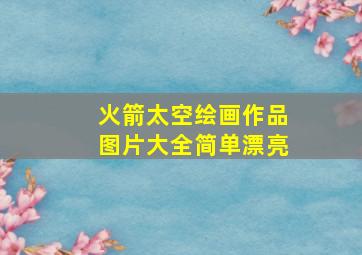 火箭太空绘画作品图片大全简单漂亮