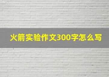 火箭实验作文300字怎么写