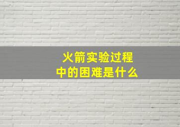 火箭实验过程中的困难是什么