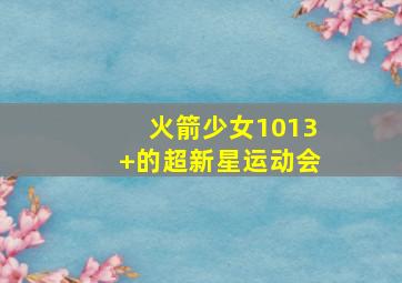 火箭少女1013+的超新星运动会