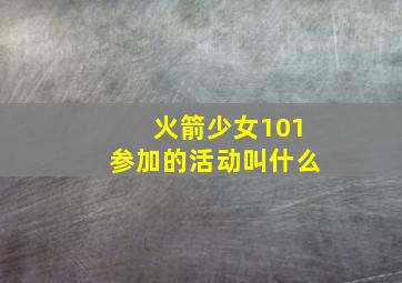 火箭少女101参加的活动叫什么