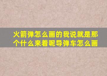 火箭弹怎么画的我说就是那个什么来着呢导弹车怎么画