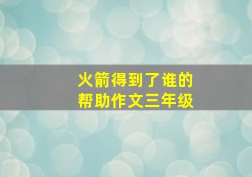 火箭得到了谁的帮助作文三年级