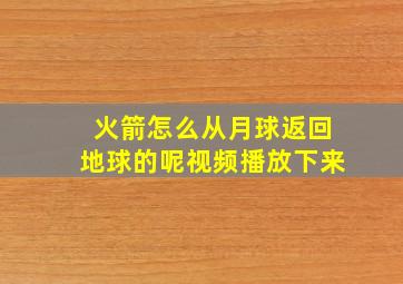 火箭怎么从月球返回地球的呢视频播放下来