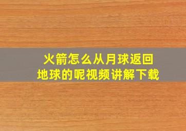 火箭怎么从月球返回地球的呢视频讲解下载