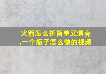 火箭怎么折简单又漂亮,一个瓶子怎么做的视频