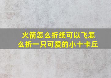 火箭怎么折纸可以飞怎么折一只可爱的小十卡丘