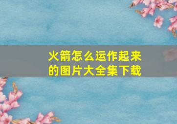 火箭怎么运作起来的图片大全集下载