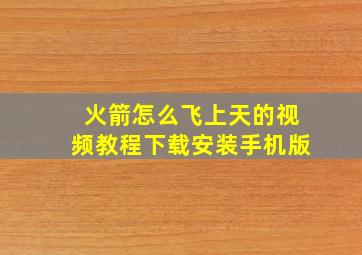 火箭怎么飞上天的视频教程下载安装手机版