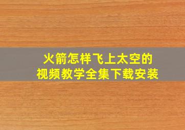 火箭怎样飞上太空的视频教学全集下载安装