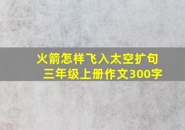 火箭怎样飞入太空扩句三年级上册作文300字