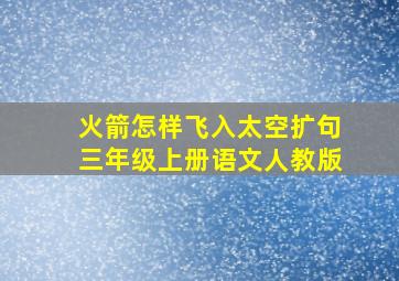 火箭怎样飞入太空扩句三年级上册语文人教版