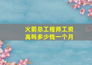 火箭总工程师工资高吗多少钱一个月