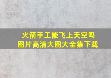 火箭手工能飞上天空吗图片高清大图大全集下载