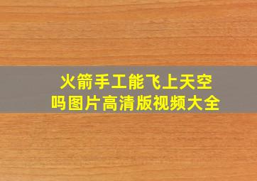 火箭手工能飞上天空吗图片高清版视频大全