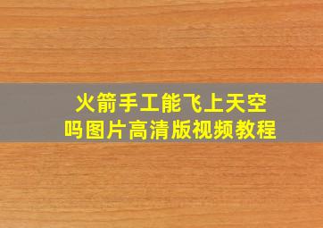 火箭手工能飞上天空吗图片高清版视频教程